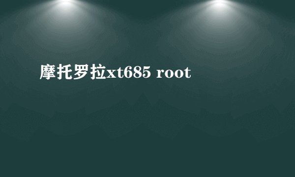 摩托罗拉xt685 root