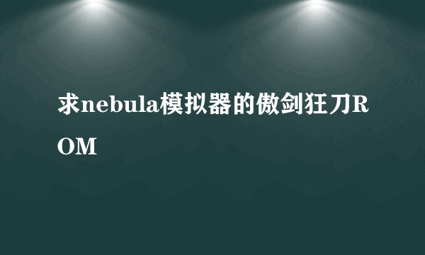 求nebula模拟器的傲剑狂刀ROM