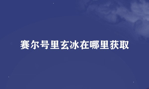 赛尔号里玄冰在哪里获取