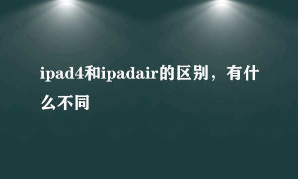 ipad4和ipadair的区别，有什么不同