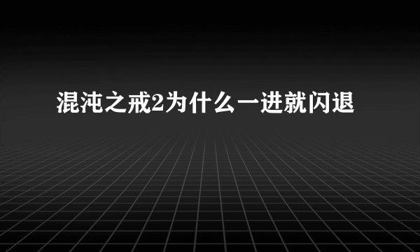 混沌之戒2为什么一进就闪退