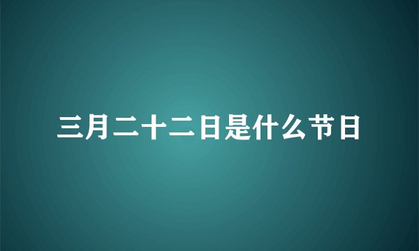 三月二十二日是什么节日