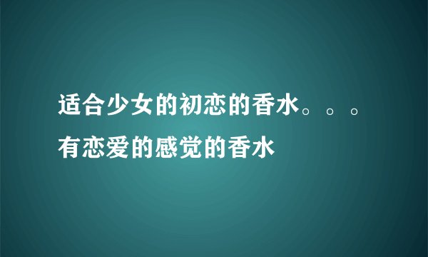 适合少女的初恋的香水。。。有恋爱的感觉的香水