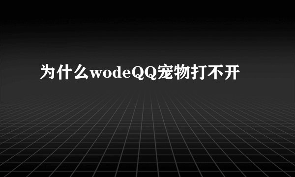 为什么wodeQQ宠物打不开