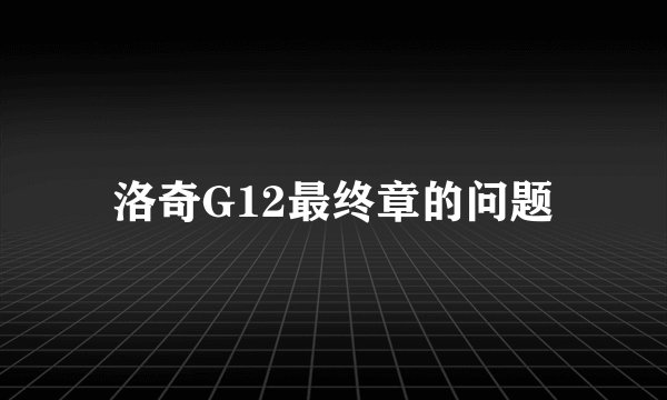 洛奇G12最终章的问题
