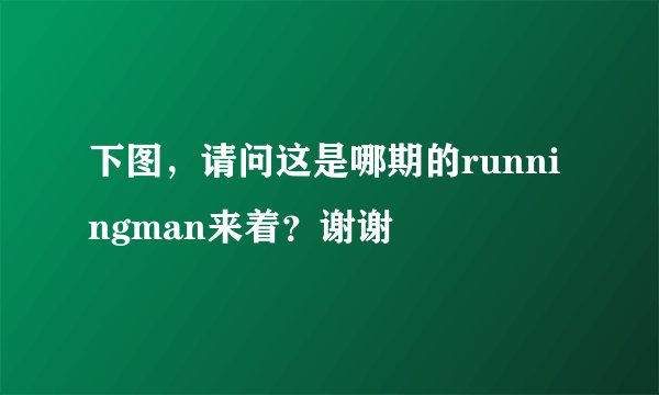 下图，请问这是哪期的runningman来着？谢谢