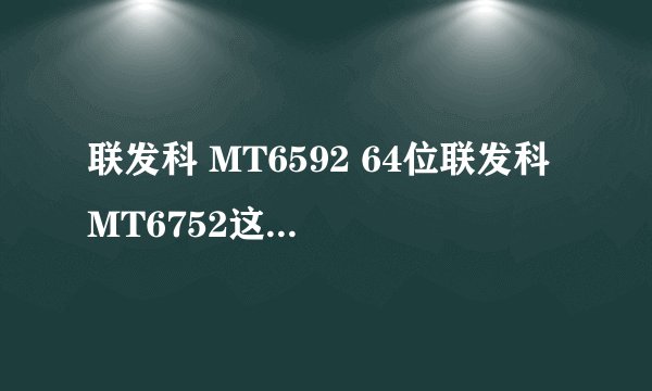 联发科 MT6592 64位联发科 MT6752这两个处理器哪个好。