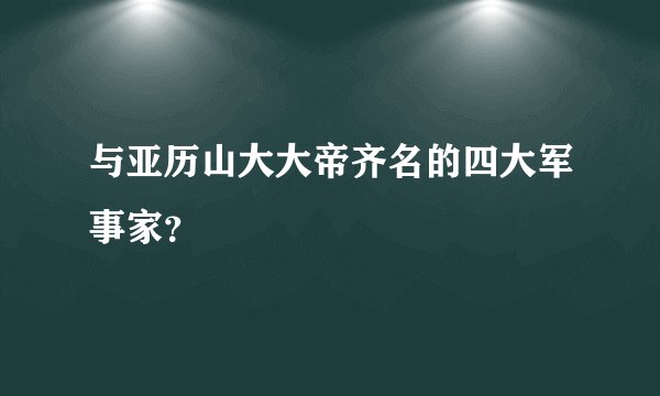 与亚历山大大帝齐名的四大军事家？