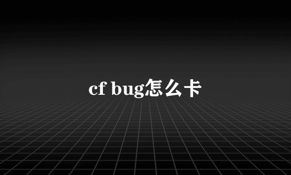 cf bug怎么卡