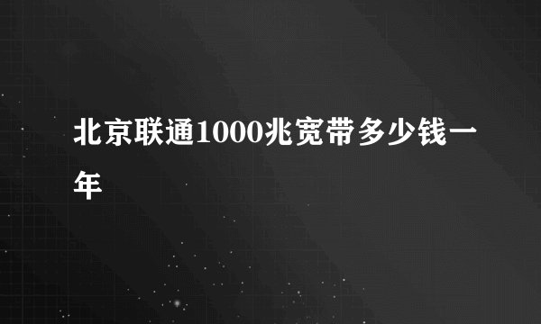 北京联通1000兆宽带多少钱一年