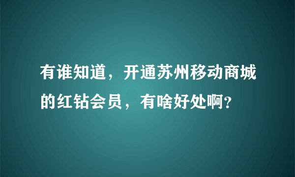 有谁知道，开通苏州移动商城的红钻会员，有啥好处啊？