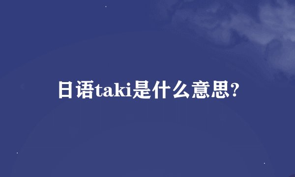 日语taki是什么意思?