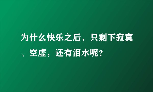 为什么快乐之后，只剩下寂寞、空虚，还有泪水呢？