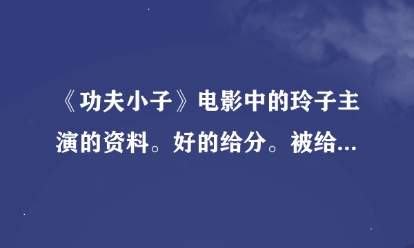 《功夫小子》电影中的玲子主演的资料。好的给分。被给我复制谢谢