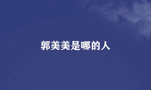 郭美美是哪的人