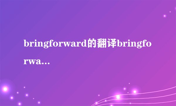 bringforward的翻译bringforward的翻译是什么