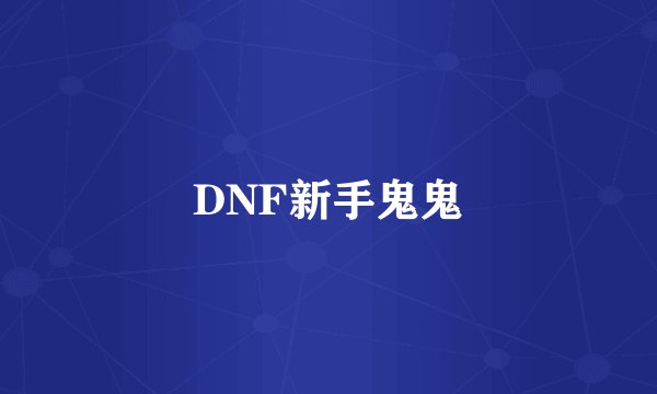 DNF新手鬼鬼