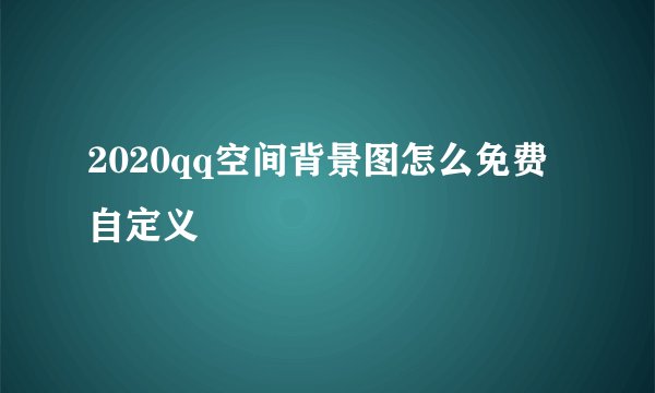 2020qq空间背景图怎么免费自定义
