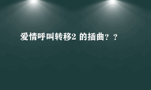 爱情呼叫转移2 的插曲？？