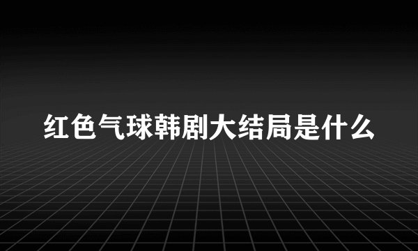 红色气球韩剧大结局是什么