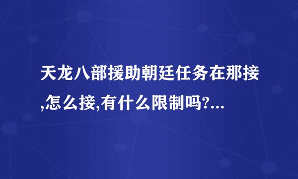 天龙八部援助朝廷任务在那接,怎么接,有什么限制吗?如题 谢谢了