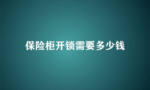 保险柜开锁需要多少钱