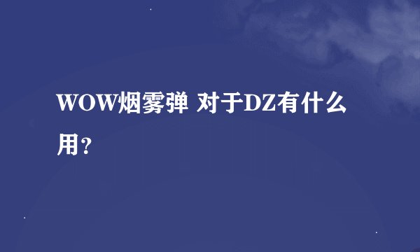 WOW烟雾弹 对于DZ有什么用？