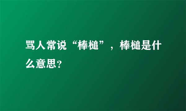 骂人常说“棒槌”，棒槌是什么意思？