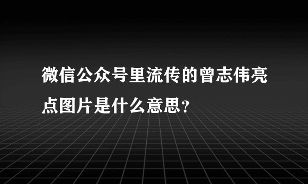 微信公众号里流传的曾志伟亮点图片是什么意思？