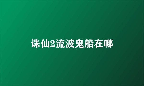 诛仙2流波鬼船在哪
