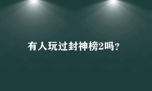 有人玩过封神榜2吗?