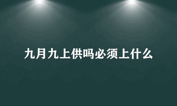 九月九上供吗必须上什么