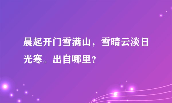 晨起开门雪满山，雪晴云淡日光寒。出自哪里？