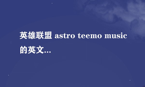 英雄联盟 astro teemo music的英文歌词歌词