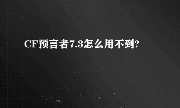 CF预言者7.3怎么用不到?
