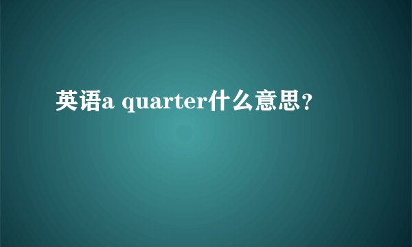 英语a quarter什么意思？