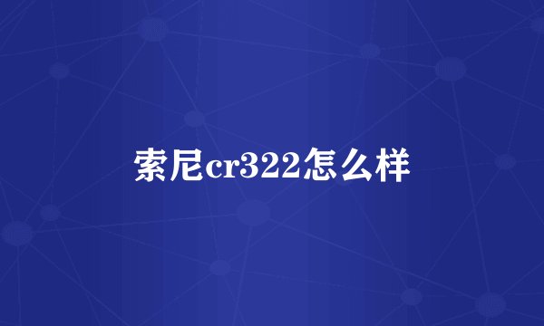 索尼cr322怎么样