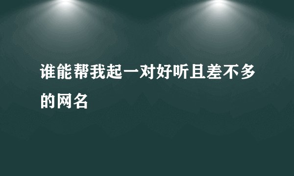 谁能帮我起一对好听且差不多的网名