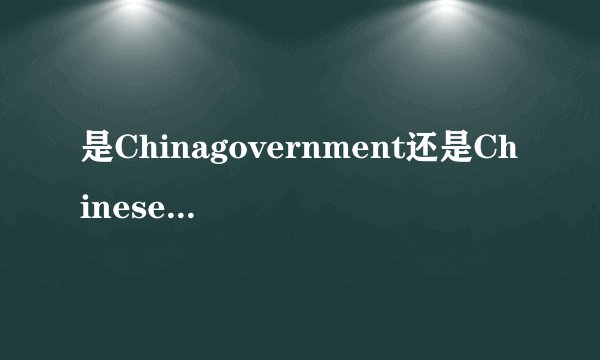 是Chinagovernment还是Chinesegoverment
