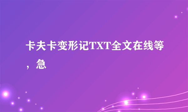 卡夫卡变形记TXT全文在线等，急