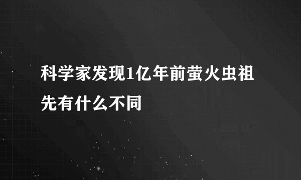 科学家发现1亿年前萤火虫祖先有什么不同
