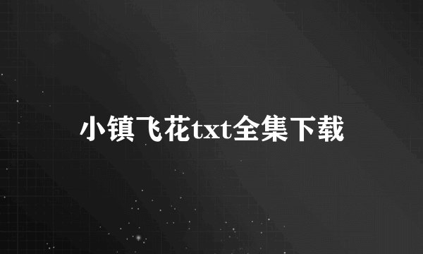 小镇飞花txt全集下载