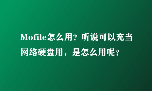 Mofile怎么用？听说可以充当网络硬盘用，是怎么用呢？