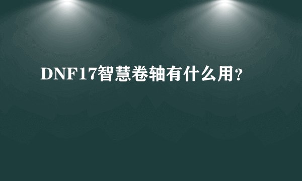 DNF17智慧卷轴有什么用？