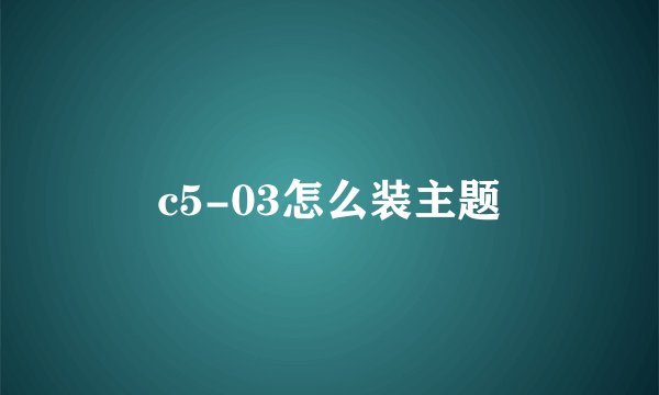 c5-03怎么装主题