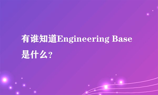 有谁知道Engineering Base是什么？