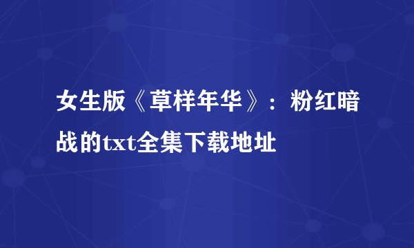 女生版《草样年华》：粉红暗战的txt全集下载地址
