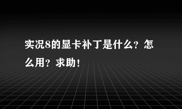 实况8的显卡补丁是什么？怎么用？求助！