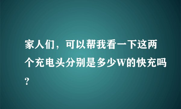 家人们，可以帮我看一下这两个充电头分别是多少W的快充吗？