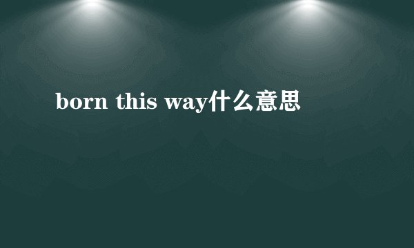 born this way什么意思